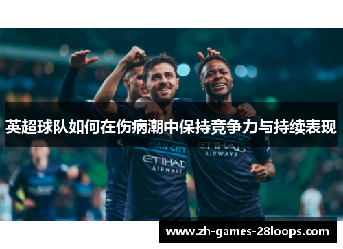 英超球队如何在伤病潮中保持竞争力与持续表现 英超球队如何在伤病潮中保持竞争力与持续表现