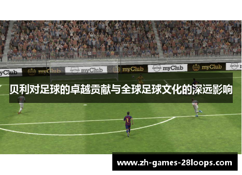贝利对足球的卓越贡献与全球足球文化的深远影响 贝利对足球的卓越贡献与全球足球文化的深远影响