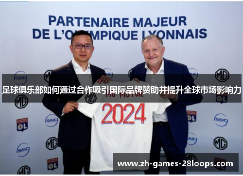 足球俱乐部如何通过合作吸引国际品牌赞助并提升全球市场影响力 足球俱乐部如何通过合作吸引国际品牌赞助并提升全球市场影响力