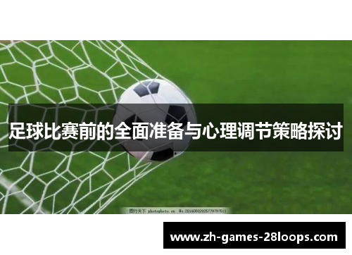 足球比赛前的全面准备与心理调节策略探讨 足球比赛前的全面准备与心理调节策略探讨