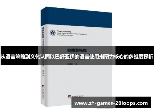 从语言策略到文化认同以巴舒亚伊的语言使用指南为核心的多维度探析 从语言策略到文化认同以巴舒亚伊的语言使用指南为核心的多维度探析