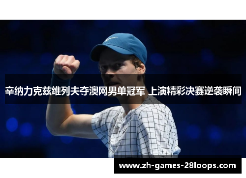 辛纳力克兹维列夫夺澳网男单冠军 上演精彩决赛逆袭瞬间 辛纳力克兹维列夫夺澳网男单冠军 上演精彩决赛逆袭瞬间