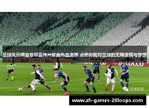 足球风云频道意甲宣传片歌曲热血激昂 点燃你我对足球的无限激情与梦想 足球风云频道意甲宣传片歌曲热血激昂 点燃你我对足球的无限激情与梦想