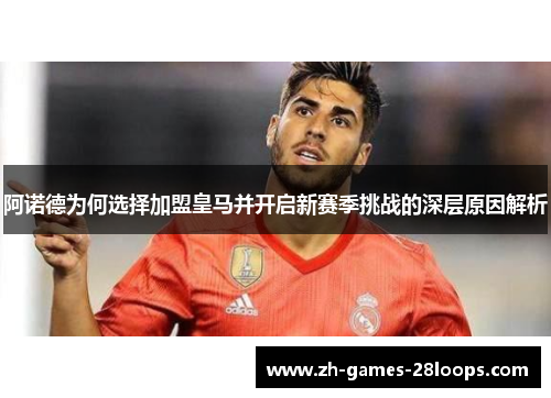 阿诺德为何选择加盟皇马并开启新赛季挑战的深层原因解析 阿诺德为何选择加盟皇马并开启新赛季挑战的深层原因解析