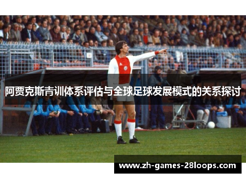 阿贾克斯青训体系评估与全球足球发展模式的关系探讨 阿贾克斯青训体系评估与全球足球发展模式的关系探讨