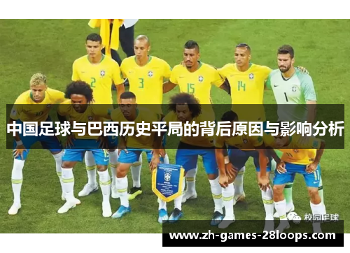 中国足球与巴西历史平局的背后原因与影响分析 中国足球与巴西历史平局的背后原因与影响分析