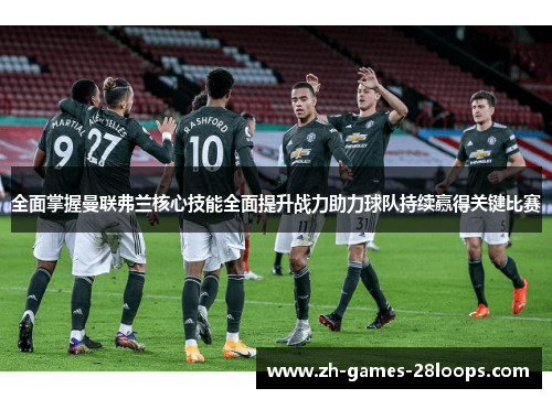 全面掌握曼联弗兰核心技能全面提升战力助力球队持续赢得关键比赛 全面掌握曼联弗兰核心技能全面提升战力助力球队持续赢得关键比赛
