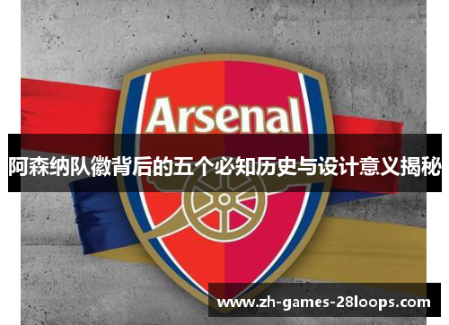 阿森纳队徽背后的五个必知历史与设计意义揭秘 阿森纳队徽背后的五个必知历史与设计意义揭秘