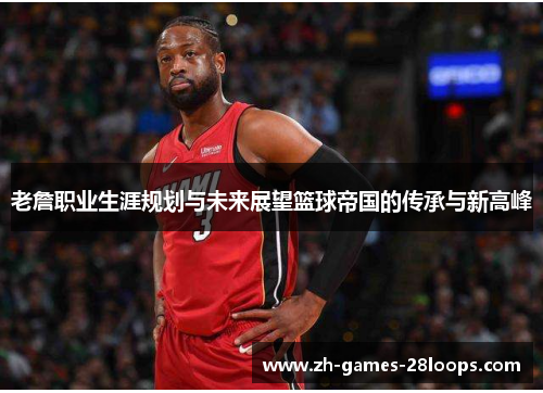 老詹职业生涯规划与未来展望篮球帝国的传承与新高峰