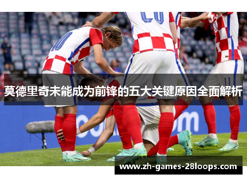 莫德里奇未能成为前锋的五大关键原因全面解析