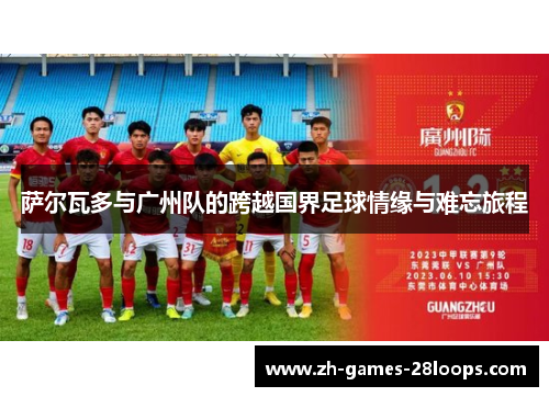 萨尔瓦多与广州队的跨越国界足球情缘与难忘旅程