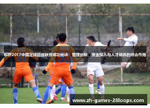 解析2017中国足球超级联赛成功秘诀:管理创新、资金投入与人才培养的综合作用 解析2017中国足球超级联赛成功秘诀:管理创新、资金投入与人才培养的综合作用