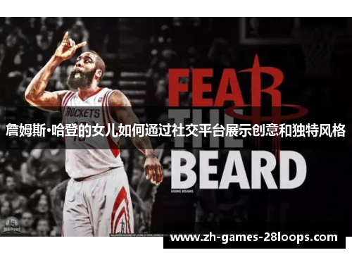 詹姆斯·哈登的女儿如何通过社交平台展示创意和独特风格