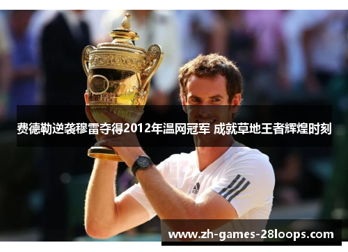 费德勒逆袭穆雷夺得2012年温网冠军 成就草地王者辉煌时刻