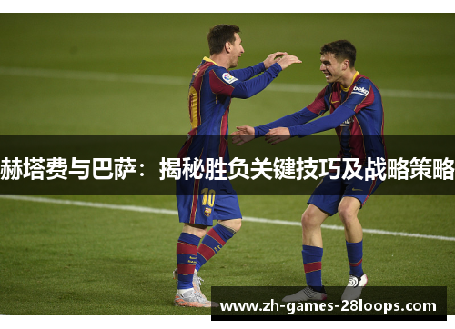 赫塔费与巴萨:揭秘胜负关键技巧及战略策略 赫塔费与巴萨:揭秘胜负关键技巧及战略策略