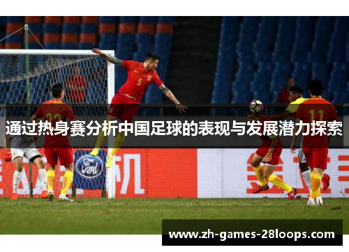 通过热身赛分析中国足球的表现与发展潜力探索