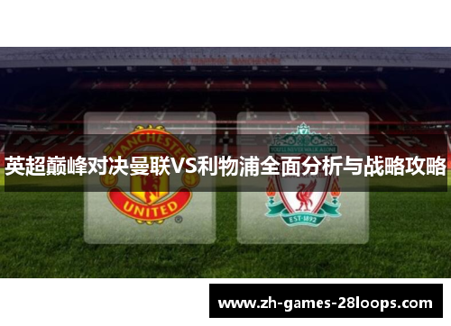 英超巅峰对决曼联VS利物浦全面分析与战略攻略 英超巅峰对决曼联VS利物浦全面分析与战略攻略