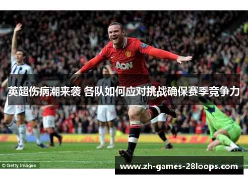 英超伤病潮来袭 各队如何应对挑战确保赛季竞争力 英超伤病潮来袭 各队如何应对挑战确保赛季竞争力
