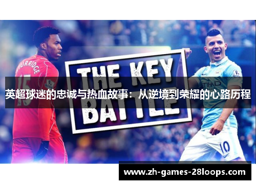 英超球迷的忠诚与热血故事:从逆境到荣耀的心路历程 英超球迷的忠诚与热血故事:从逆境到荣耀的心路历程