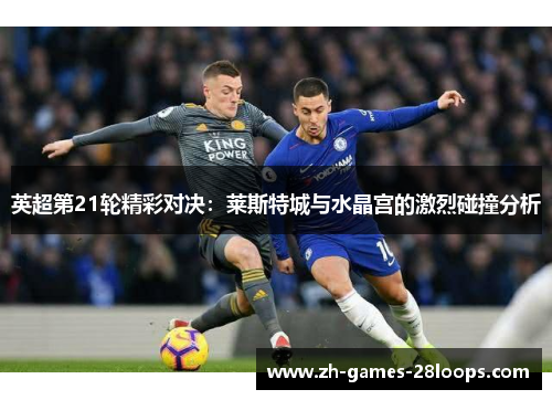 英超第21轮精彩对决:莱斯特城与水晶宫的激烈碰撞分析 英超第21轮精彩对决:莱斯特城与水晶宫的激烈碰撞分析