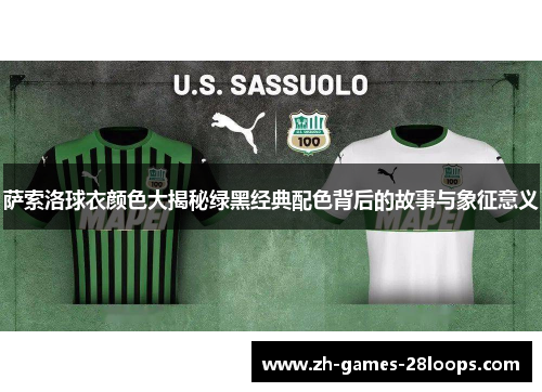 萨索洛球衣颜色大揭秘绿黑经典配色背后的故事与象征意义 萨索洛球衣颜色大揭秘绿黑经典配色背后的故事与象征意义