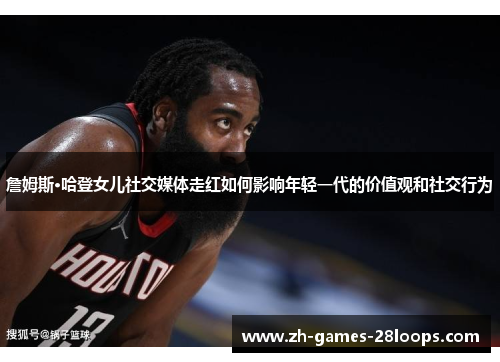 詹姆斯·哈登女儿社交媒体走红如何影响年轻一代的价值观和社交行为