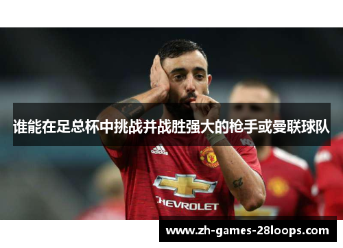 谁能在足总杯中挑战并战胜强大的枪手或曼联球队