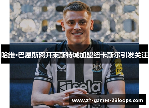 哈维·巴恩斯离开莱斯特城加盟纽卡斯尔引发关注