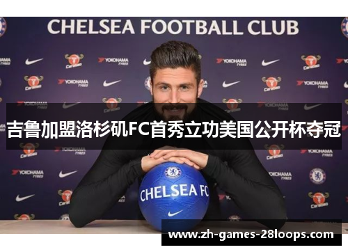 吉鲁加盟洛杉矶FC首秀立功美国公开杯夺冠