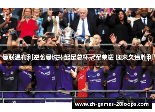 曼联温布利逆袭曼城捧起足总杯冠军荣耀 迎来久违胜利