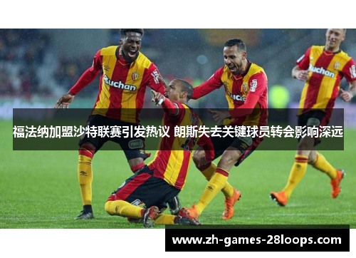 福法纳加盟沙特联赛引发热议 朗斯失去关键球员转会影响深远