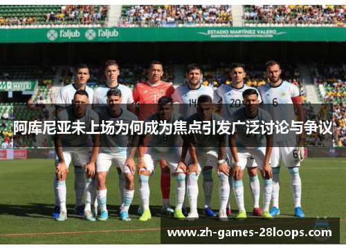 阿库尼亚未上场为何成为焦点引发广泛讨论与争议
